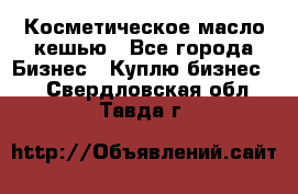 Косметическое масло кешью - Все города Бизнес » Куплю бизнес   . Свердловская обл.,Тавда г.